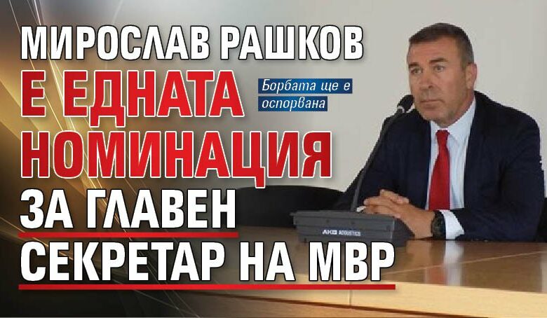 Мирослав Рашков е едната номинация за главен секретар на МВР