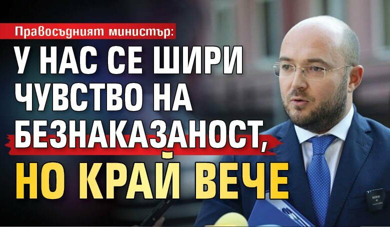 Правосъдният министър: У нас се шири чувство на безнаказаност, но край вече
