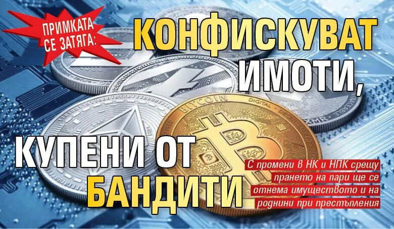 ПРИМКАТА СЕ ЗАТЯГА: Конфискуват имоти, купени от бандити