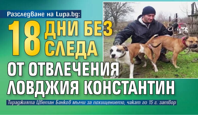 Разследване на Lupa.bg: 18 дни без следа от отвлечения ловджия Константин