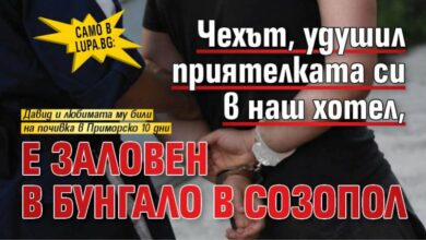 Само в Lupa.bg: Чехът, удушил приятелката си в наш хотел, е заловен в бунгало в Созопол