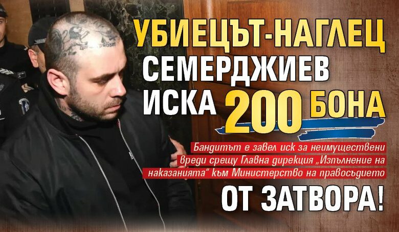 Убиецът-наглец Семерджиев иска 200 бона от затвора!