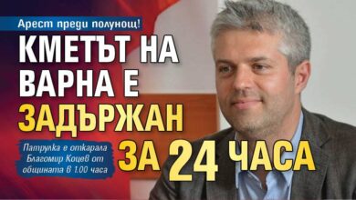 Арест преди полунощ! Кметът на Варна е задържан за 24 часа