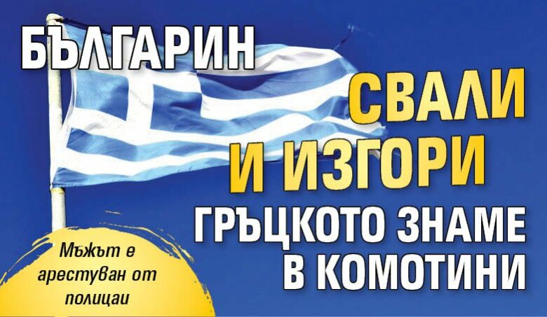 Българин свали и изгори гръцкото знаме в Комотини