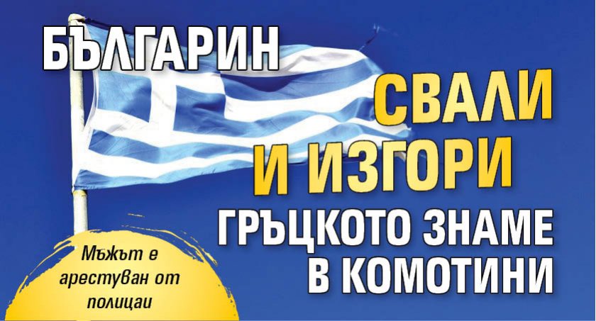 Българин свали и изгори гръцкото знаме в Комотини
