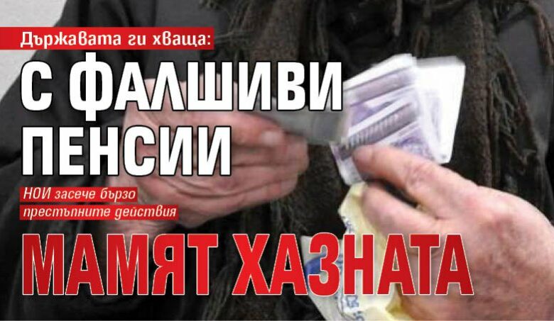 Държавата ги хваща: С фалшиви пенсии мамят хазната
