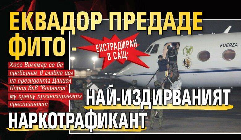 Екстрадиран в САЩ: Еквадор предаде Фито - най-издирваният наркотрафикант