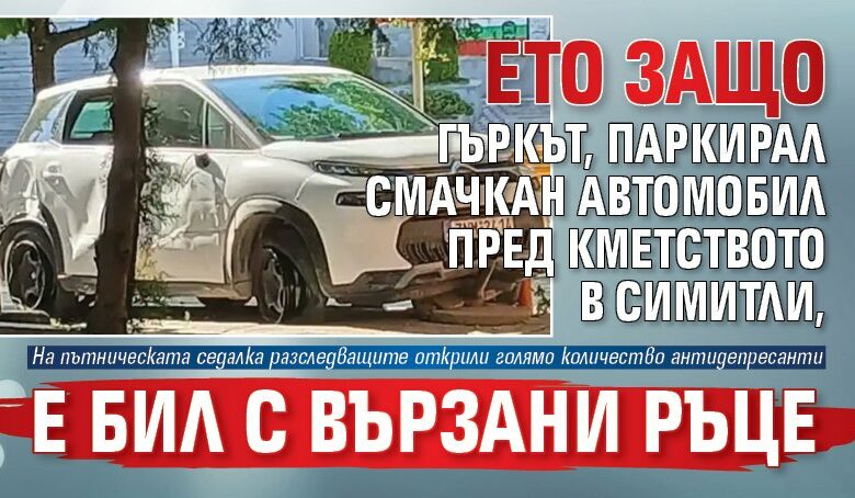 Ето защо гъркът, паркирал смачкан автомобил пред кметството в Симитли, е бил с вързани ръце