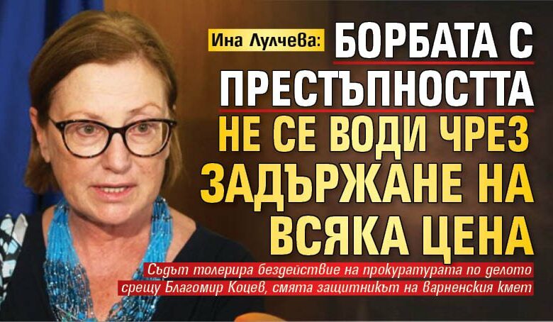 Ина Лулчева: Борбата с престъпността не се води чрез задържане на всяка цена