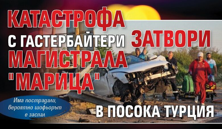 Катастрофа с гастербайтери затвори магистрала "Марица" в посока Турция