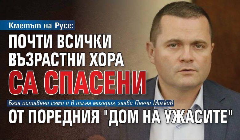 Кметът на Русе: Почти всички възрастни хора са спасени от поредния "дом на ужасите"