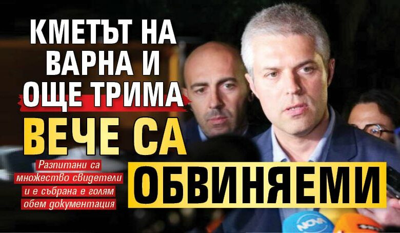 Кметът на Варна и още трима вече са обвиняеми