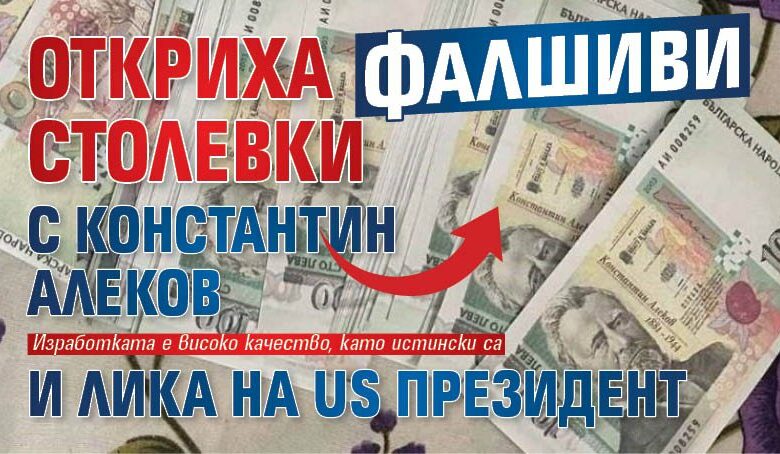 Откриха фалшиви столевки с Константин Алеков и лика на US президент