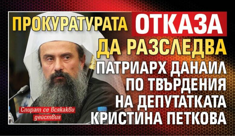 Прокуратурата отказа да разследва Патриарх Данаил по твърдения на депутатката Кристина Петкова