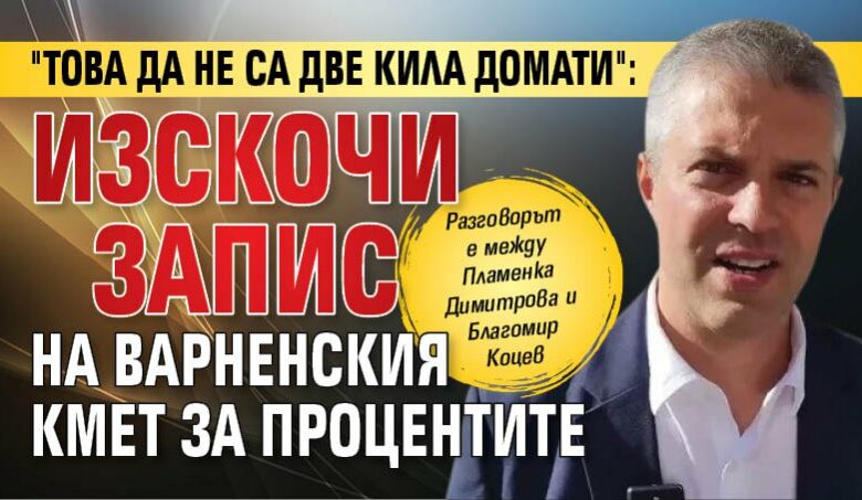 "Това да не са две кила домати": Изскочи запис на варненския кмет за процентите
