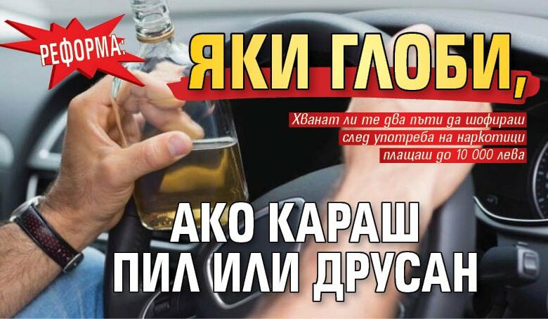 РЕФОРМА: Яки глоби, ако караш пил или друсан