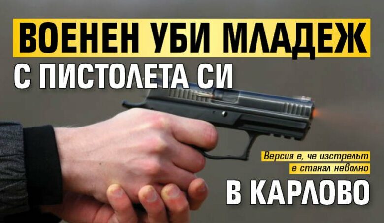 Военен уби младеж с пистолета си в Карлово