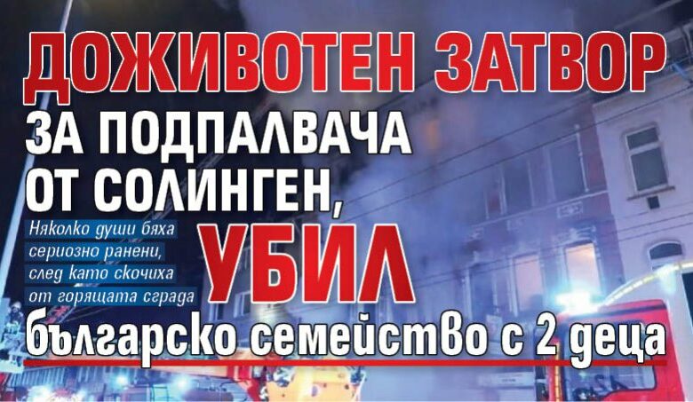Доживотен затвор за подпалвача от Солинген, убил българско семейство с 2 деца