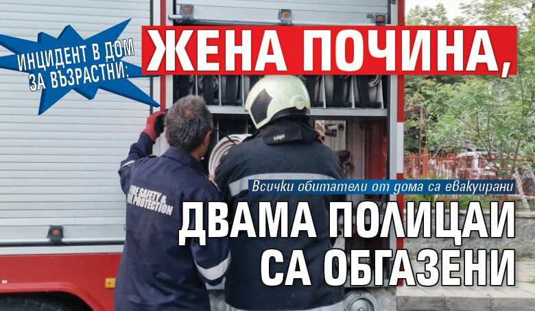 Инцидент в дом за възрастни: Жена почина, двама полицаи са обгазени
