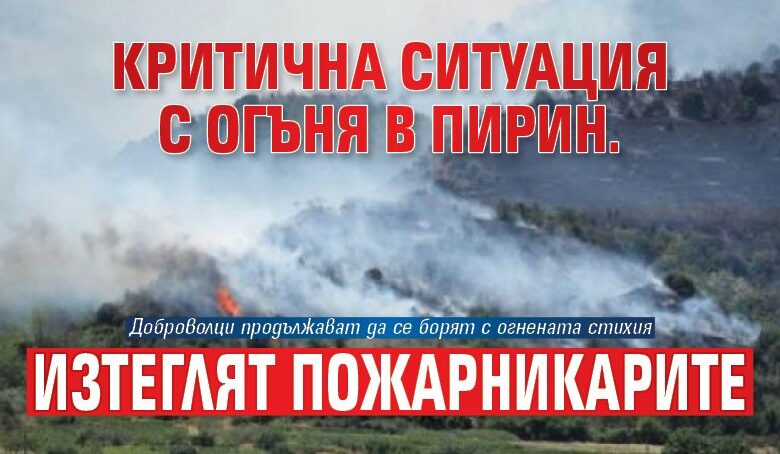 Критична ситуация с огъня в Пирин. Изтеглят пожарникарите
