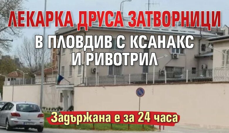 Лекарка друса затворници в Пловдив с ксанакс и ривотрил
