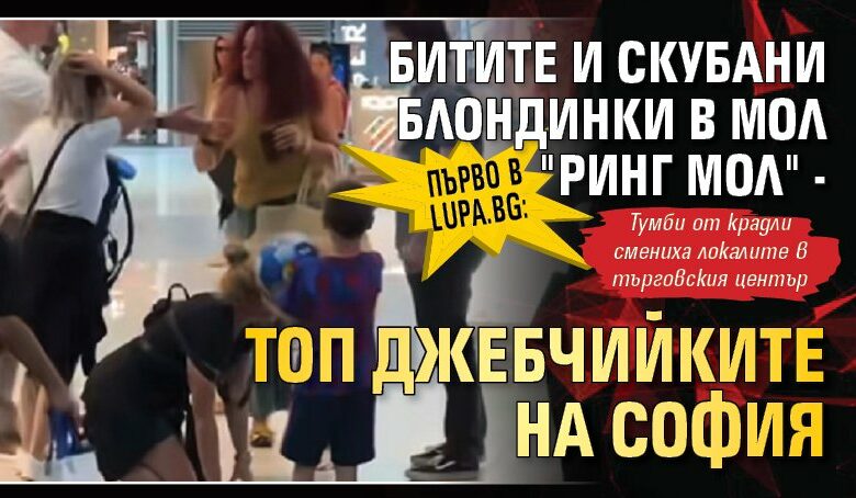 Първо в Lupa.bg: Битите и скубани блондинки в "Ринг мол" - топ джебчийките на София