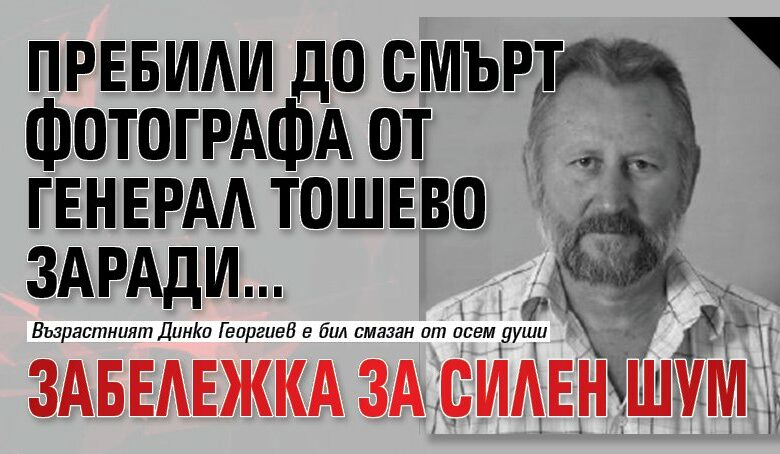 Пребили до смърт фотографа от Генерал Тошево заради... забележка за силен шум
