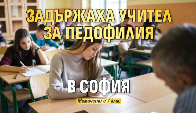 Задържаха учител за педофилия в София