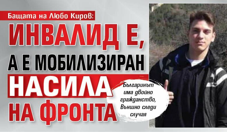 Бащата на Любо Киров: Инвалид е, а е мобилизиран насила на фронта