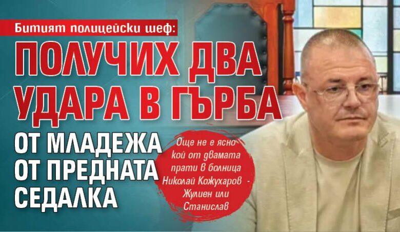 Битият полицейски шеф: Получих два удара в гърба от младежа от предната седалка