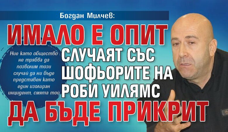 Богдан Милчев: Имало е опит случаят със шофьорите на Роби Уилямс да бъде прикрит