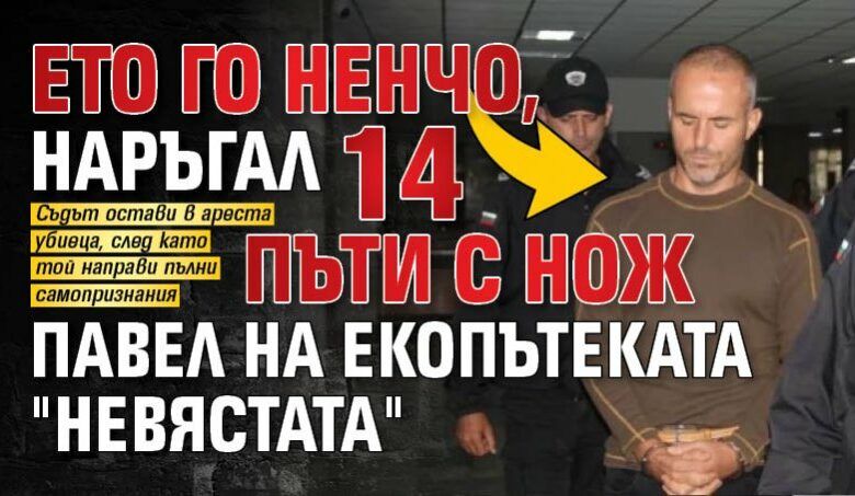 Ето го Ненчо, наръгал 14 пъти с нож Павел на екопътеката "Невястата"