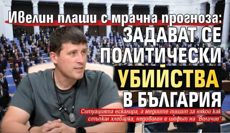 Ивелин плаши с мрачна прогноза: Задават се политически убийства в България