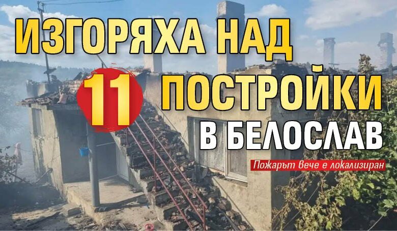 Изгоряха над 11 постройки в Белослав