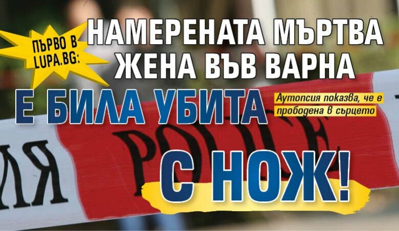 Първо в Lupa.bg: Намерената мъртва жена във Варна е била убита с нож!