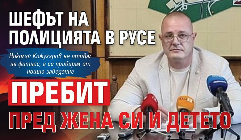 Шефът на полицията в Русе пребит пред жена си и детето