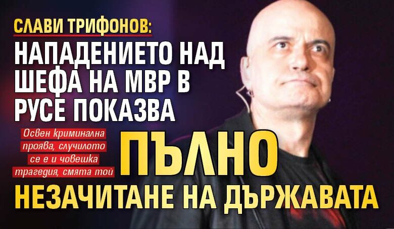 Слави Трифонов: Нападението над шефа на МВР в Русе показва пълно незачитане на държавата