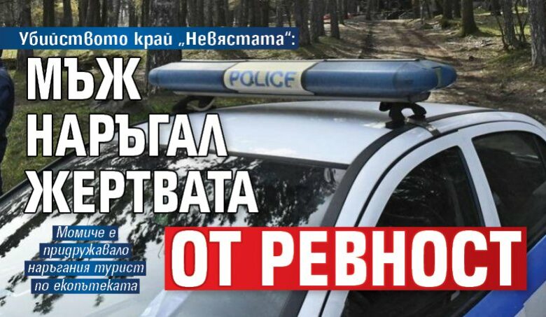 Убийството край &bdquo;Невястата&ldquo;: Мъж наръгал жертвата от ревност