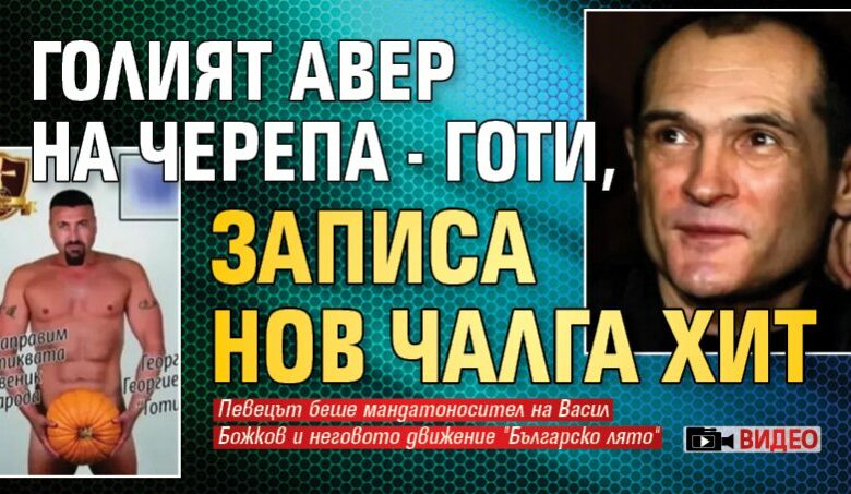 Голият авер на Черепа - Готи, записа нов чалга хит (ВИДЕО)