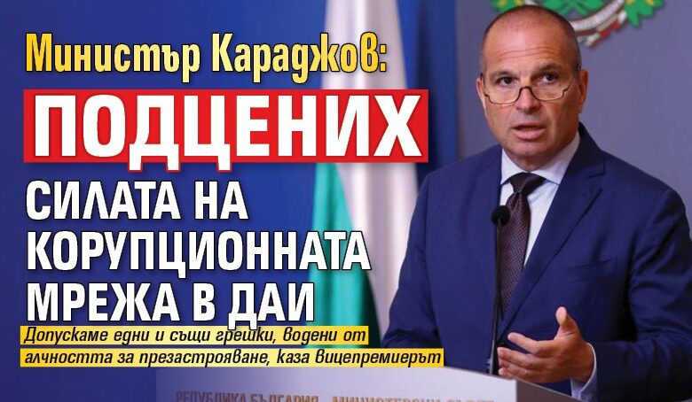 Министър Караджов: Подцених силата на корупционната мрежа в ДАИ