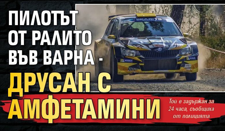 Пилотът от ралито във Варна - друсан с амфетамини