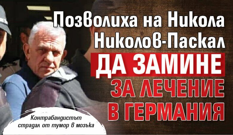 Позволиха на Никола Николов-Паскал да замине за лечение в Германия