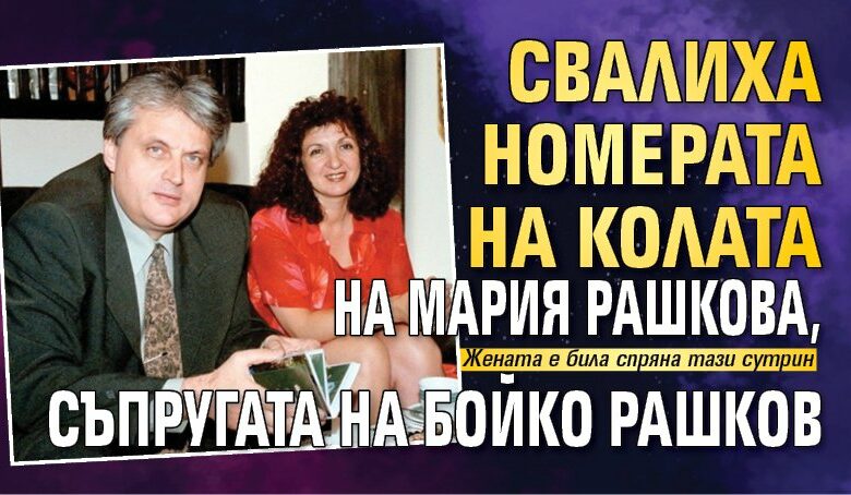 Свалиха номерата на колата на Мария Рашкова, съпругата на Бойко Рашков