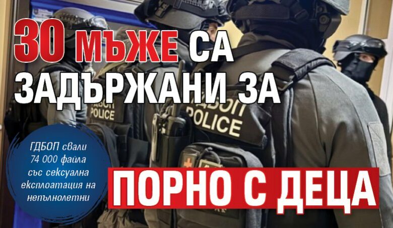 30 мъже са задържани за порно с деца