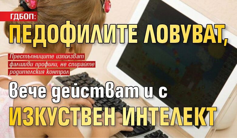 ГДБОП: Педофилите ловуват, вече действат и с изкуствен интелект