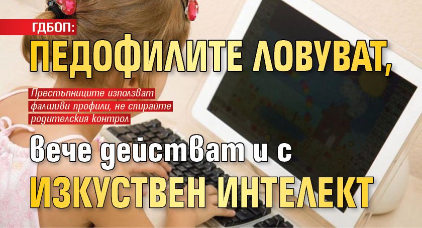 ГДБОП: Педофилите ловуват, вече действат и с изкуствен интелект