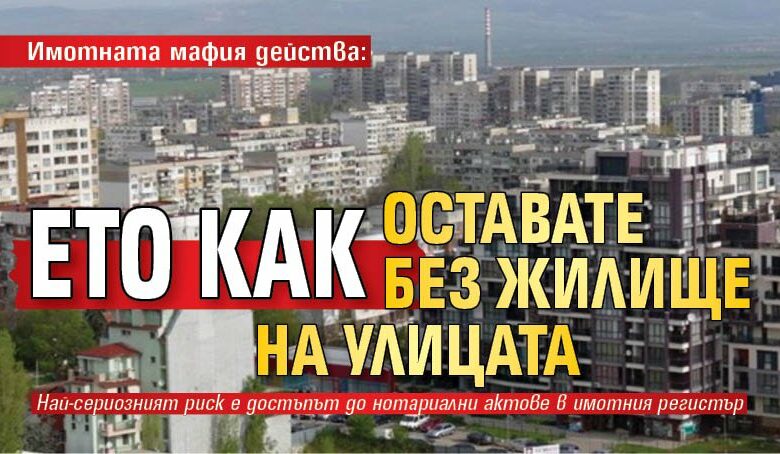 Имотната мафия действа: Ето как оставате без жилище на улицата