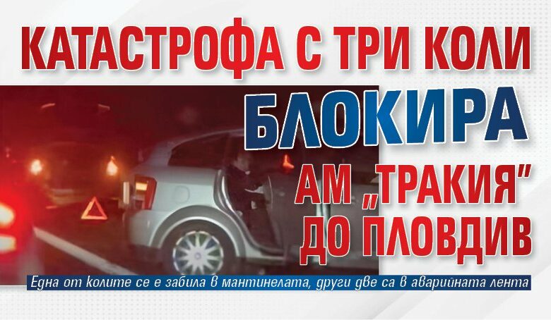 Катастрофа с три коли блокира АМ "Тракия" до Пловдив