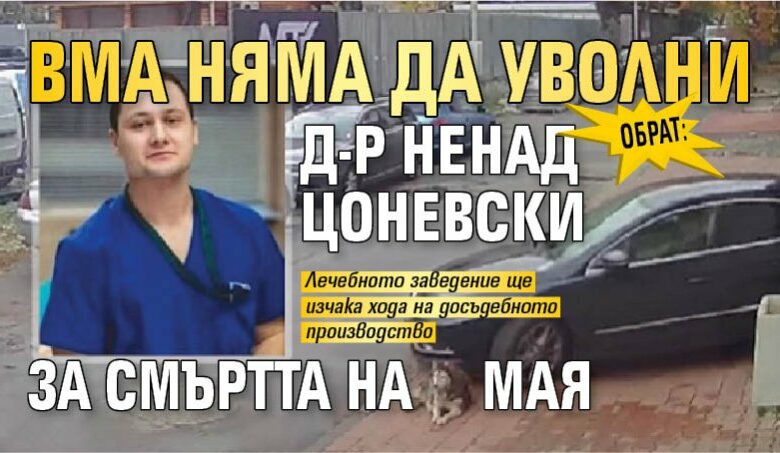 ОБРАТ: ВМА няма да уволни д-р Ненад Цоневски за смъртта на Мая