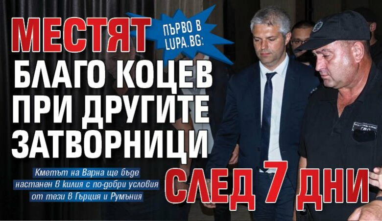 Първо в Lupa.bg: Местят Благо Коцев при другите затворници след 7 дни